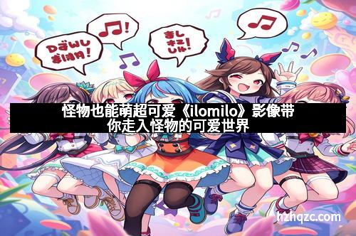 怪物也能萌超可爱《ilomilo》影像带你走入怪物的可爱世界