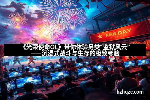 《光荣使命OL》带你体验另类“监狱风云”——沉浸式战斗与生存的极致考验