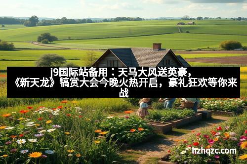 j9国际站备用：天马大风送英豪，《新天龙》犒赏大会今晚火热开启，豪礼狂欢等你来战！